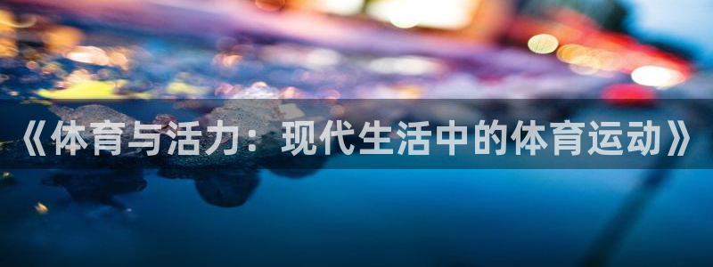 海南oety欧亿体育官网下载：《体育与活力：现代生活