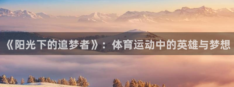 oety欧亿体育官网下载招商电话地址是多少：《阳光下的追梦者