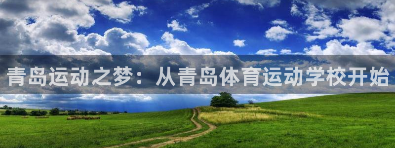 欧亿体育官方正版app集团官网首页网址：青岛运动之梦：从青岛