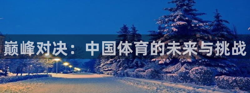 欧亿体育官方正版app科技：巅峰对决：中国体育的未来与挑战