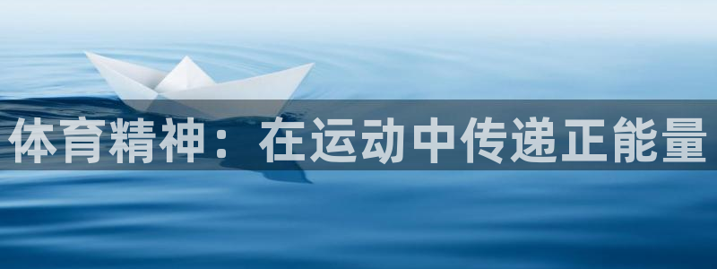 oety欧亿体育官网下载软件：体育精神：在运动中传递