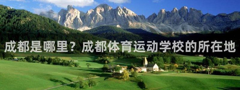 欧亿体育官方正版app娱乐代理怎么样：成都是哪里？成