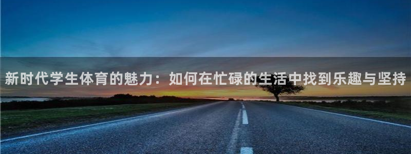 欧亿体育官方正版app娱乐是那个系列的台子：新时代学生体育的