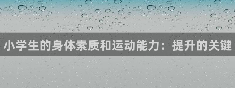 欧亿体育官方平台体育：小学生的身体素质和运动能力：提升的关键