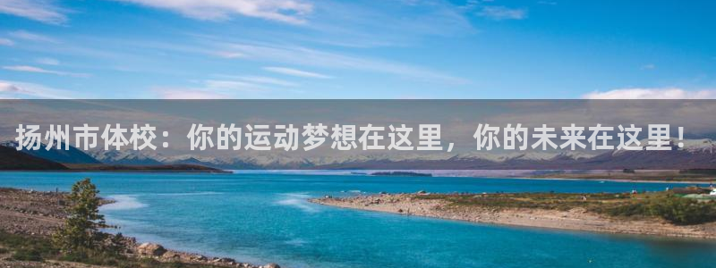 oety欧亿体育官网下载软件：扬州市体校：你的运动梦想在这里