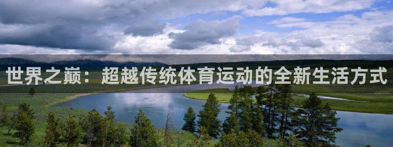 oety欧亿体育官网下载招商电话地址：世界之巅：超越