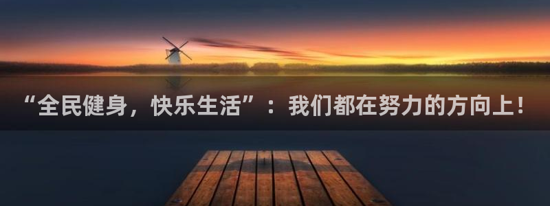 欧亿体育官方正版app娱乐网站：“全民健身，快乐生活”：我们