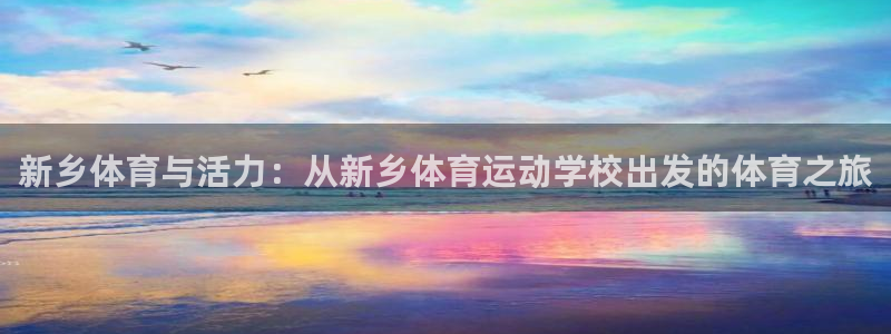 欧亿体育官方正版app集团官网首页网址：新乡体育与活力：从新