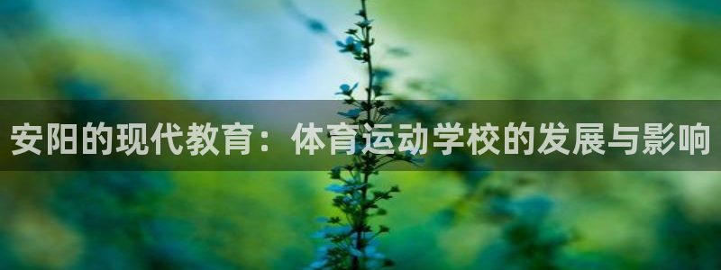 oety欧亿体育官网下载招商电话：安阳的现代教育：体育运动学